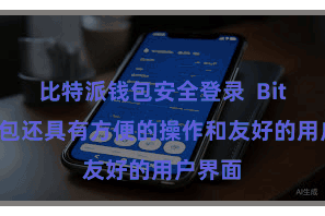 比特派钱包安全登录 Bitpie钱包还具有方便的操作和友好的用户界面