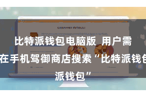比特派钱包电脑版 用户需要在手机驾御商店搜索“比特派钱包”