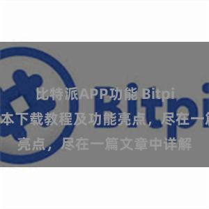 比特派APP功能 Bitpie钱包最新版本下载教程及功能亮点，尽在一篇文章中详解