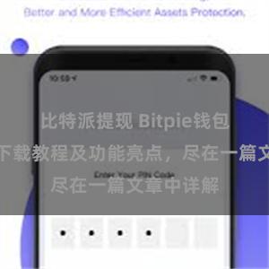 比特派提现 Bitpie钱包最新版本下载教程及功能亮点，尽在一篇文章中详解