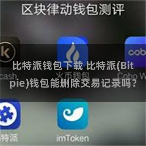 比特派钱包下载 比特派(Bitpie)钱包能删除交易记录吗？