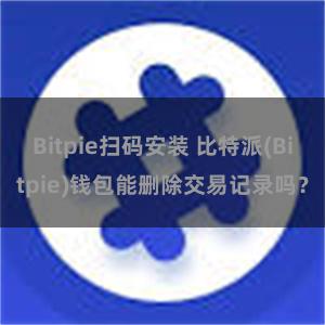 Bitpie扫码安装 比特派(Bitpie)钱包能删除交易记录吗？