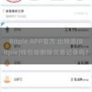 Bitpie APP官方 比特派(Bitpie)钱包能删除交易记录吗？