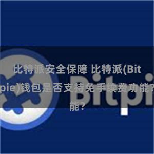 比特派安全保障 比特派(Bitpie)钱包是否支持免手续费功能？