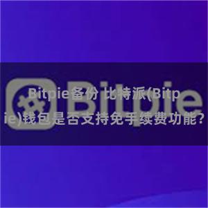 Bitpie备份 比特派(Bitpie)钱包是否支持免手续费功能？