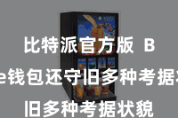 比特派官方版 Bitpie钱包还守旧多种考据状貌