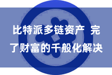 比特派多链资产 完了财富的千般化解决