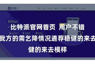 比特派官网首页  用户不错证据我方的需乞降情况遴荐稳健的来去模样